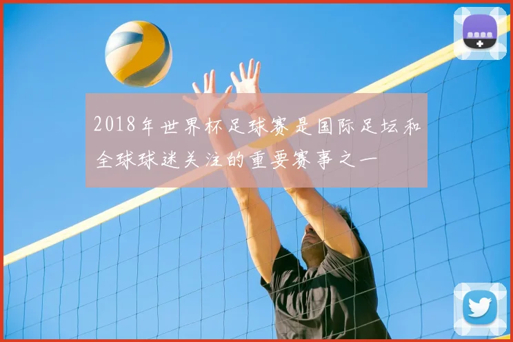 2018年世界杯足球赛是国际足坛和全球球迷关注的重要赛事之一