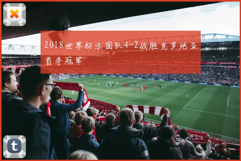 2018世界杯法国队4-2战胜克罗地亚首夺冠军