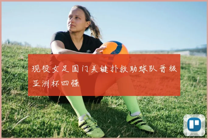 现役女足国门关键扑救助球队晋级亚洲杯四强
