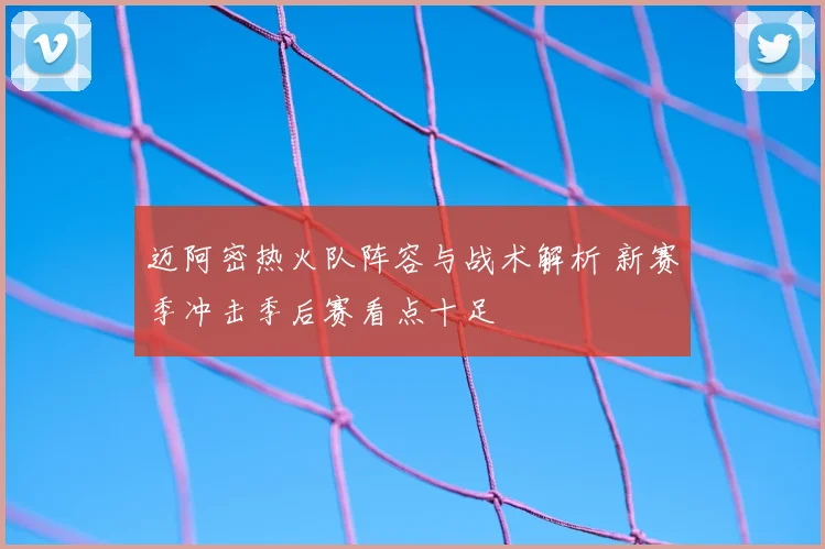 迈阿密热火队阵容与战术解析 新赛季冲击季后赛看点十足