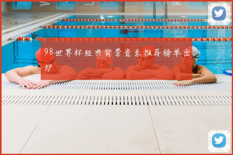 98世界杯经典背景音乐推荐榜单出炉
