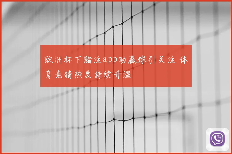 欧洲杯下赌注app助赢球引关注 体育竞猜热度持续升温