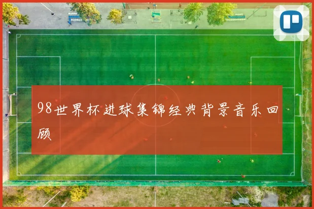 98世界杯进球集锦经典背景音乐回顾