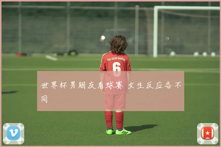 世界杯男朋友看球赛 女生反应各不同