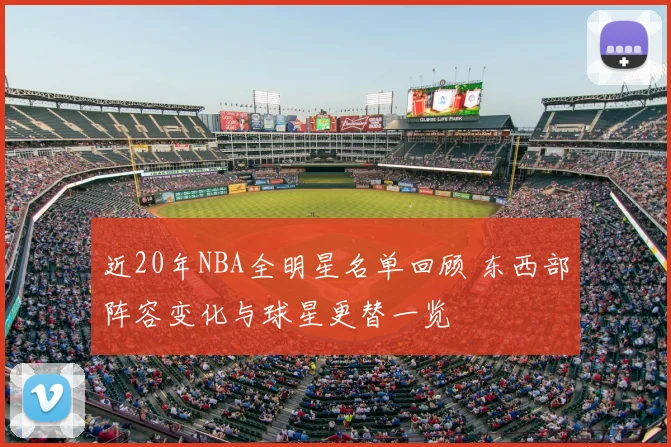 近20年NBA全明星名单回顾 东西部阵容变化与球星更替一览