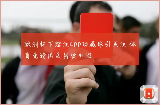 欧洲杯下赌注app助赢球引关注 体育竞猜热度持续升温