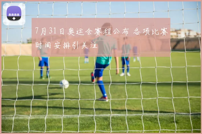 7月31日奥运会赛程公布 各项比赛时间安排引关注