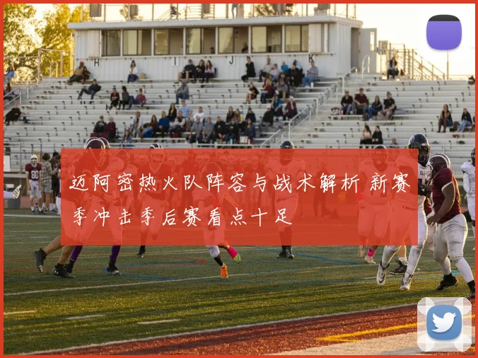 迈阿密热火队阵容与战术解析 新赛季冲击季后赛看点十足