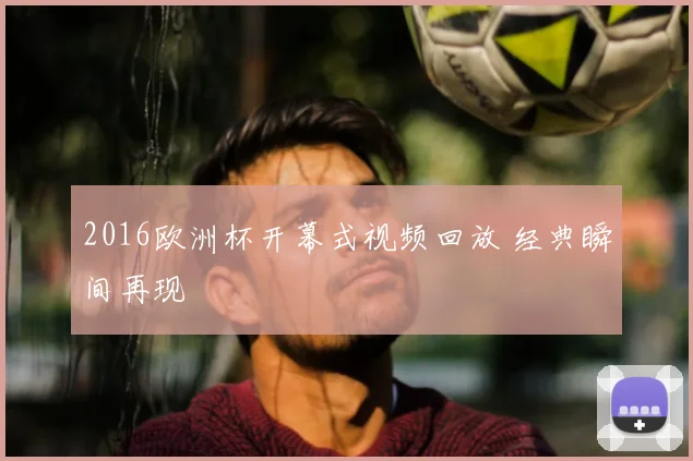 2016欧洲杯开幕式视频回放 经典瞬间再现