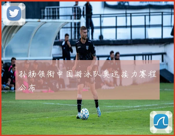 孙杨领衔中国游泳队奥运接力赛程公布