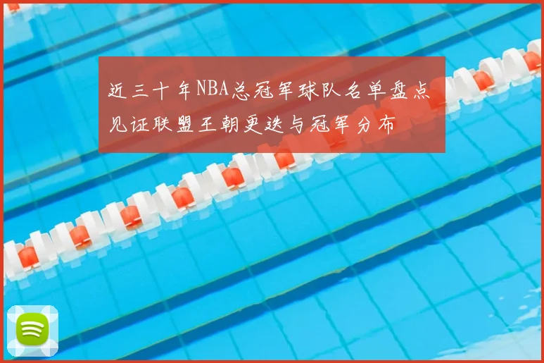 近三十年NBA总冠军球队名单盘点 见证联盟王朝更迭与冠军分布