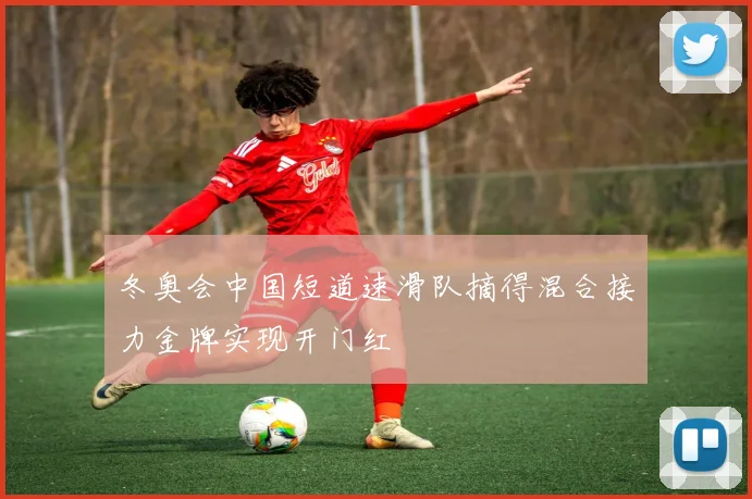 冬奥会中国短道速滑队摘得混合接力金牌实现开门红