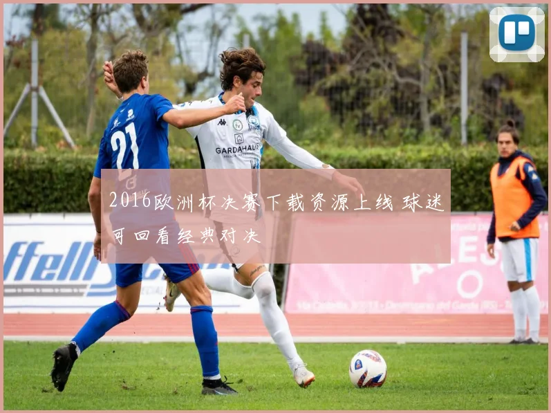2016欧洲杯决赛下载资源上线 球迷可回看经典对决