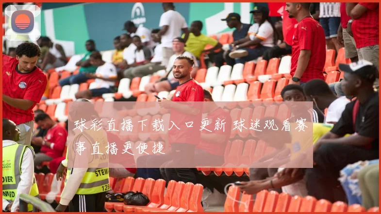 球彩直播下载入口更新 球迷观看赛事直播更便捷