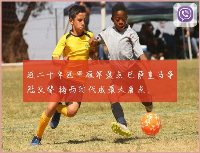 近二十年西甲冠军盘点 巴萨皇马争冠交替 梅西时代成最大看点