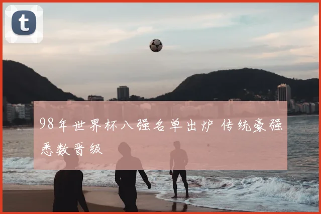 98年世界杯八强名单出炉 传统豪强悉数晋级
