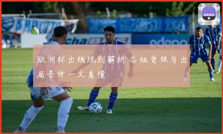 欧洲杯出线规则解析 各组晋级与出局条件一文看懂