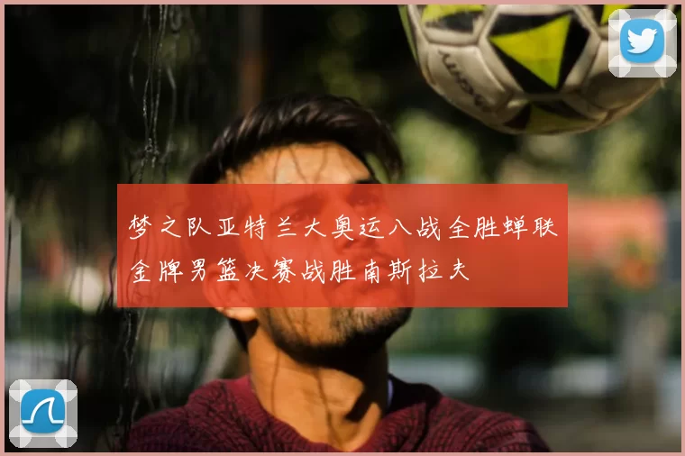 梦之队亚特兰大奥运八战全胜蝉联金牌男篮决赛战胜南斯拉夫