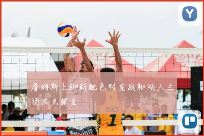 詹姆斯上脚新配色耐克战靴湖人主场力克掘金