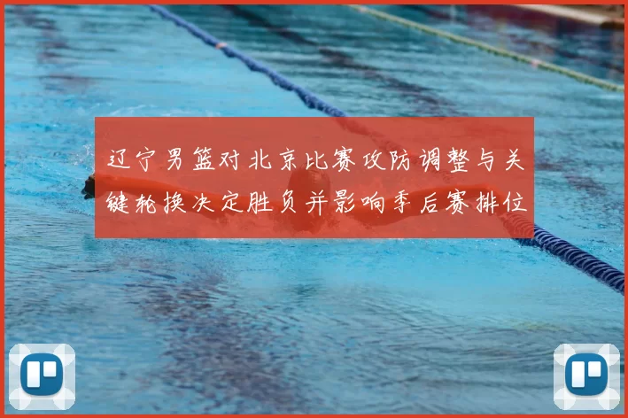 辽宁男篮对北京比赛攻防调整与关键轮换决定胜负并影响季后赛排位