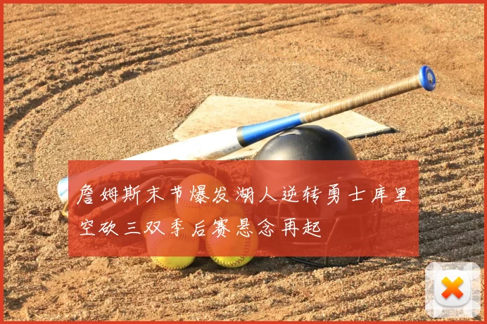 詹姆斯末节爆发湖人逆转勇士库里空砍三双季后赛悬念再起