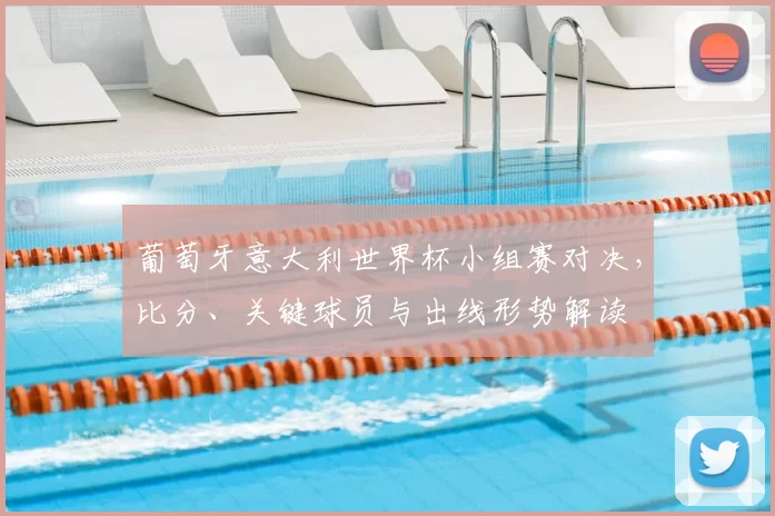 葡萄牙意大利世界杯小组赛对决,比分、关键球员与出线形势解读