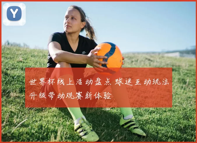 世界杯线上活动盘点 球迷互动玩法升级带动观赛新体验