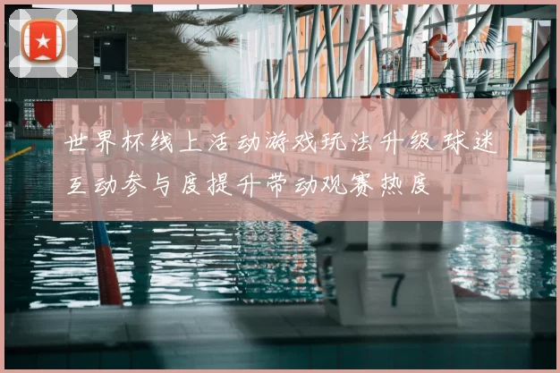 世界杯线上活动游戏玩法升级 球迷互动参与度提升带动观赛热度