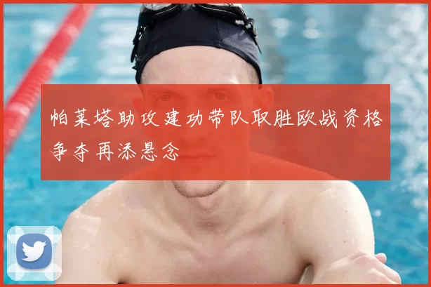 帕莱塔助攻建功带队取胜欧战资格争夺再添悬念