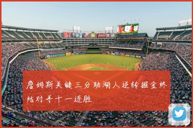 詹姆斯关键三分助湖人逆转掘金终结对手十一连胜