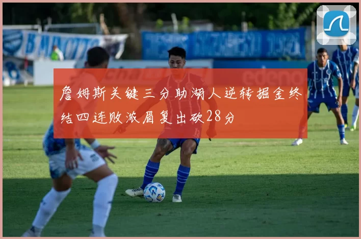 詹姆斯关键三分助湖人逆转掘金终结四连败浓眉复出砍28分