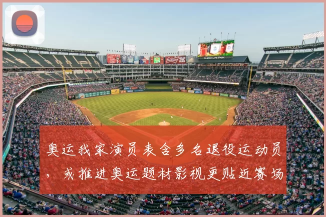 奥运我家演员表含多名退役运动员,或推进奥运题材影视更贴近赛场