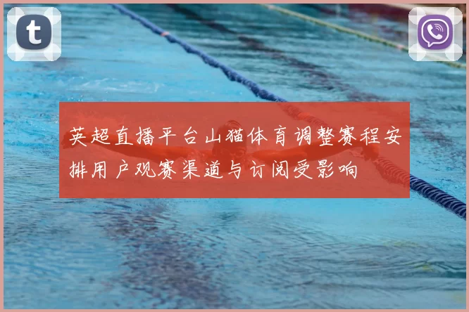 英超直播平台山猫体育调整赛程安排用户观赛渠道与订阅受影响