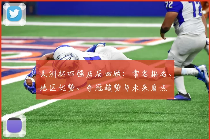 美洲杯四强历届回顾:常客排名、地区优势、夺冠趋势与未来看点