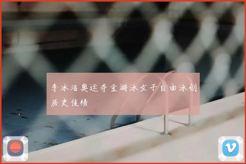 李冰洁奥运夺金游泳女子自由泳创历史佳绩