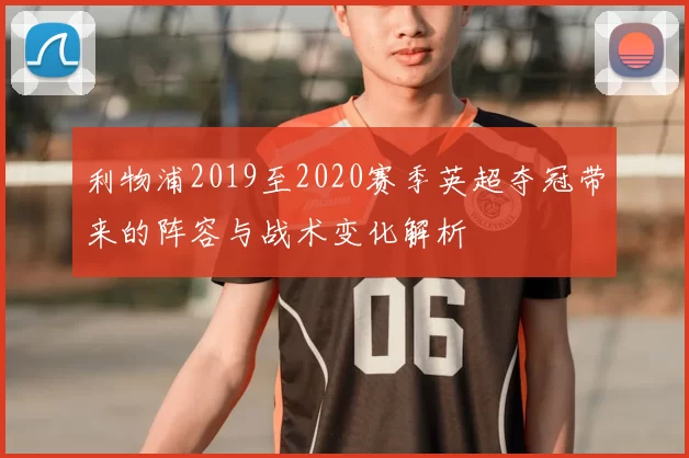 利物浦2019至2020赛季英超夺冠带来的阵容与战术变化解析