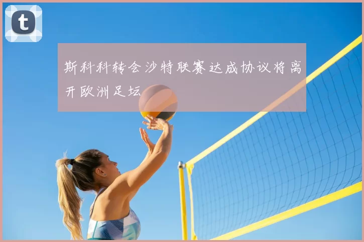 斯科科转会沙特联赛达成协议将离开欧洲足坛