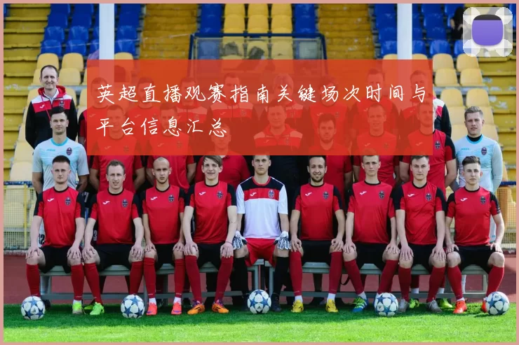 英超直播观赛指南关键场次时间与平台信息汇总