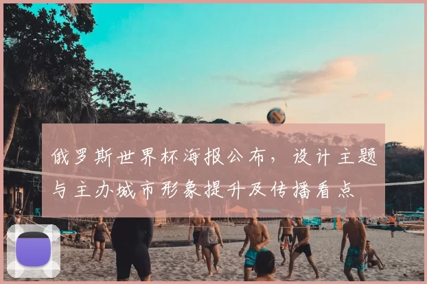 俄罗斯世界杯海报公布,设计主题与主办城市形象提升及传播看点