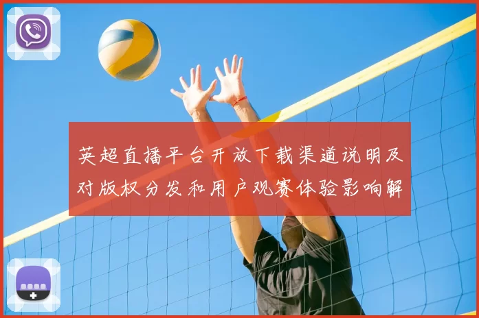 英超直播平台开放下载渠道说明及对版权分发和用户观赛体验影响解读