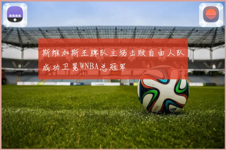 斯维加斯王牌队主场击败自由人队成功卫冕WNBA总冠军